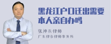 黑龙江户口迁出需要本人亲自办吗