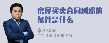 房屋买卖合同纠纷的条件是什么