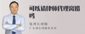 可以请律师代理离婚吗