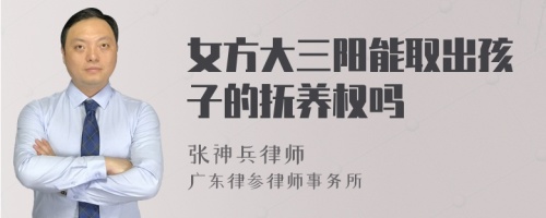 女方大三阳能取出孩子的抚养权吗