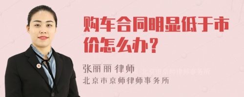 购车合同明显低于市价怎么办？