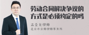 劳动合同解决争议的方式是必须约定的吗