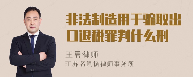 非法制造用于骗取出口退税罪判什么刑