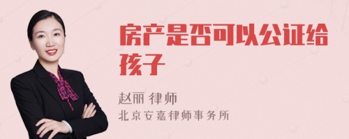 房产是否可以公证给孩子