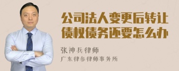 公司法人变更后转让债权债务还要怎么办