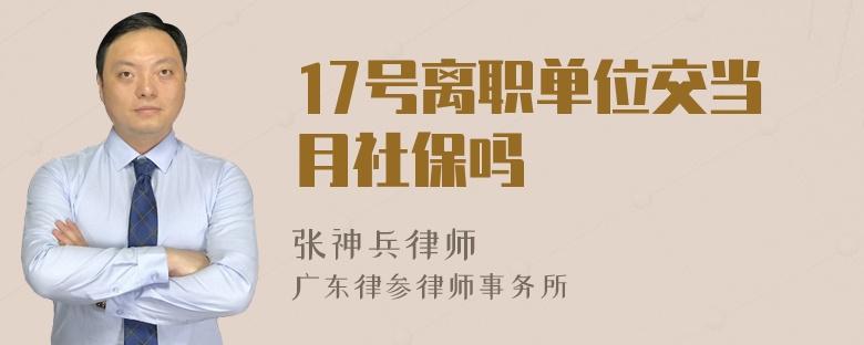 17号离职单位交当月社保吗