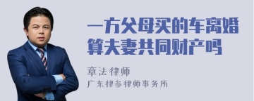 一方父母买的车离婚算夫妻共同财产吗