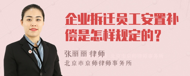 企业拆迁员工安置补偿是怎样规定的？