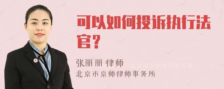 可以如何投诉执行法官？