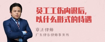 员工工伤内退后, 以什么形式的待遇