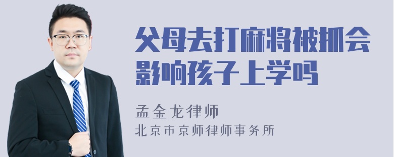 父母去打麻将被抓会影响孩子上学吗