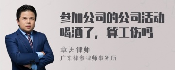 参加公司的公司活动喝酒了，算工伤吗