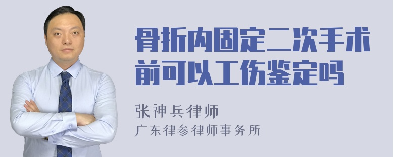 骨折内固定二次手术前可以工伤鉴定吗