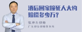 酒后回家撞死人大约赔偿多少万？