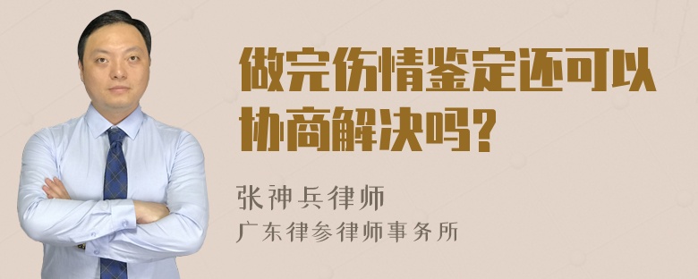 做完伤情鉴定还可以协商解决吗?