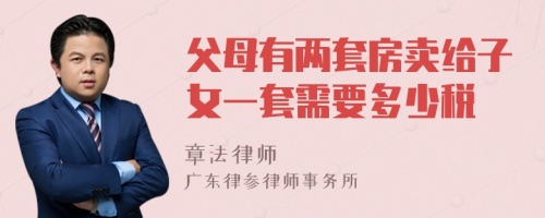 父母有两套房卖给子女一套需要多少税