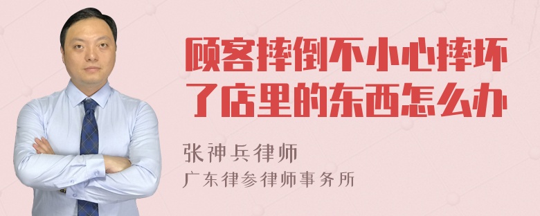 顾客摔倒不小心摔坏了店里的东西怎么办