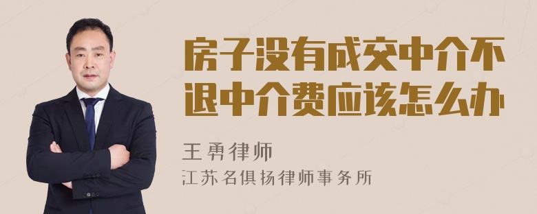 房子没有成交中介不退中介费应该怎么办