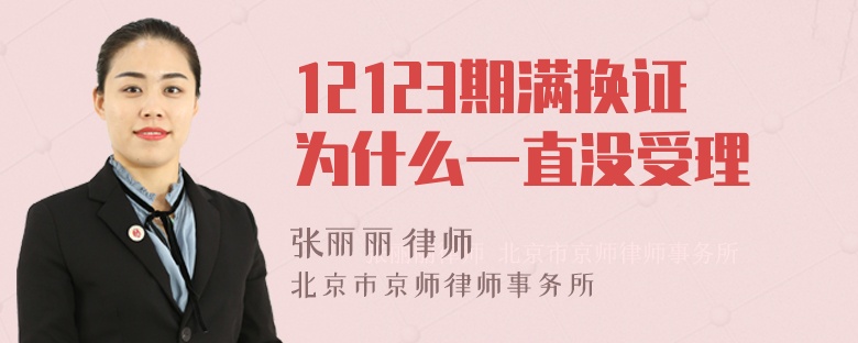 12123期满换证为什么一直没受理