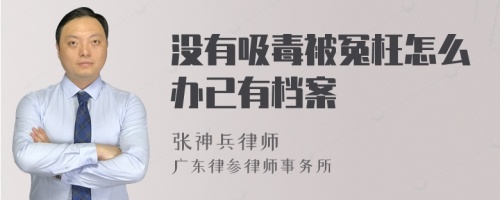 没有吸毒被冤枉怎么办已有档案