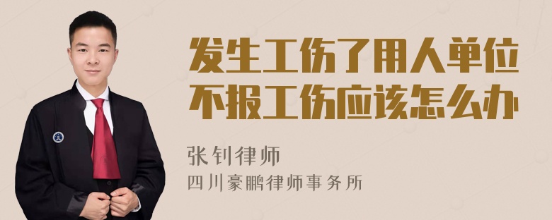 发生工伤了用人单位不报工伤应该怎么办