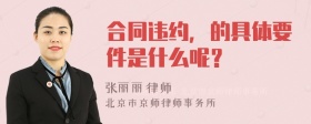 合同违约，的具体要件是什么呢？