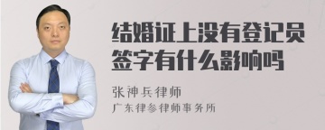 结婚证上没有登记员签字有什么影响吗