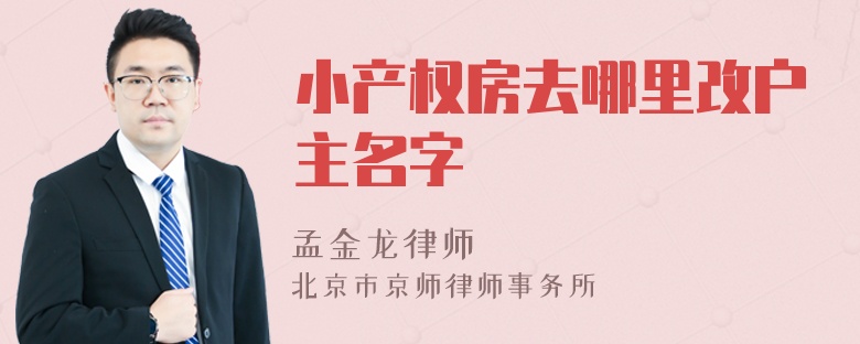 小产权房去哪里改户主名字