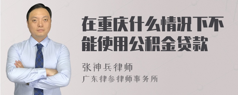 在重庆什么情况下不能使用公积金贷款