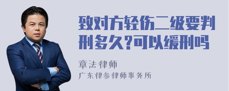 致对方轻伤二级要判刑多久?可以缓刑吗