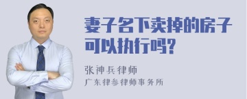 妻子名下卖掉的房子可以执行吗?