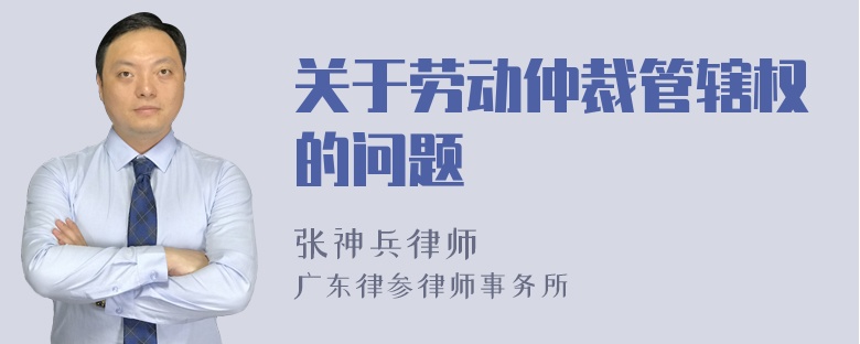 关于劳动仲裁管辖权的问题