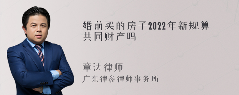 婚前买的房子2022年新规算共同财产吗