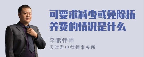 可要求减少或免除抚养费的情况是什么