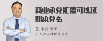 商业承兑汇票可以延期承兑么