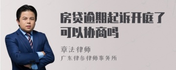 房贷逾期起诉开庭了可以协商吗