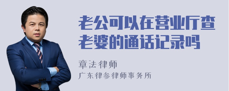 老公可以在营业厅查老婆的通话记录吗