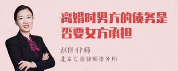 离婚时男方的债务是否要女方承担