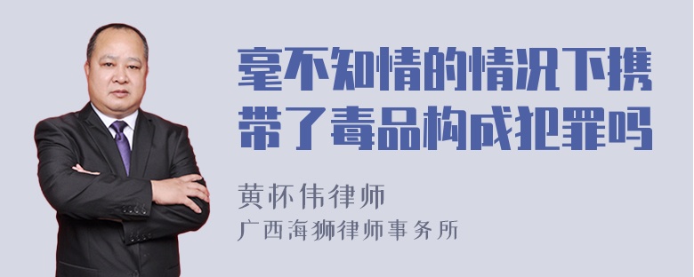 毫不知情的情况下携带了毒品构成犯罪吗