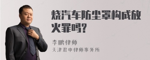 烧汽车防尘罩构成放火罪吗?