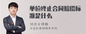 单位终止合同赔偿标准是什么