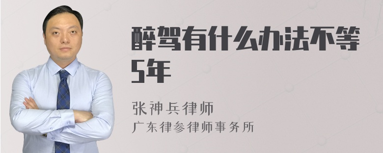 醉驾有什么办法不等5年