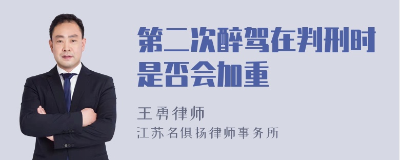 第二次醉驾在判刑时是否会加重