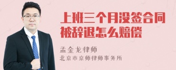 上班三个月没签合同被辞退怎么赔偿