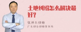 土地纠纷怎么解决最好?