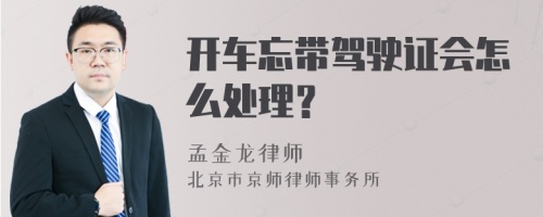 开车忘带驾驶证会怎么处理？