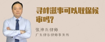 寻衅滋事可以取保候审吗?