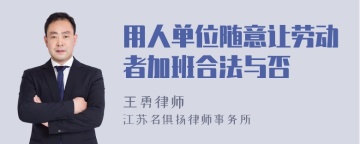 用人单位随意让劳动者加班合法与否