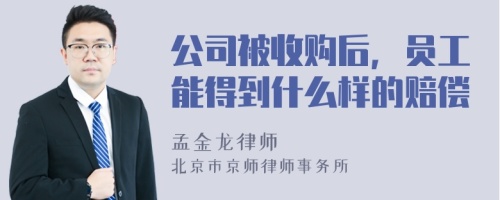 公司被收购后，员工能得到什么样的赔偿