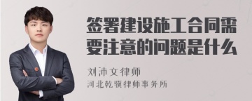 签署建设施工合同需要注意的问题是什么